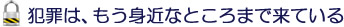 犯罪は、もう身近なところまできている